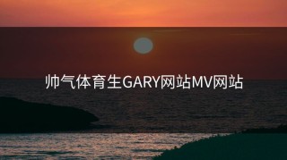 帅气体育生GARY网站MV网站