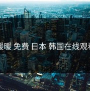 暖暖 免费 日本 韩国在线观看