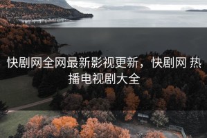 快剧网全网最新影视更新，快剧网 热播电视剧大全