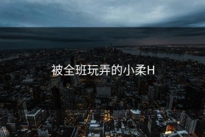 被全班玩弄的小柔H