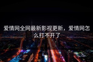 爱情网全网最新影视更新，爱情网怎么打不开了