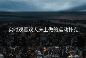 实时观看双人床上做的运动扑克