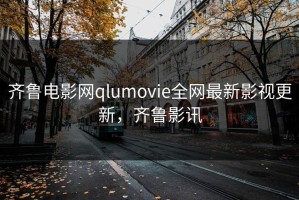 齐鲁电影网qlumovie全网最新影视更新，齐鲁影讯