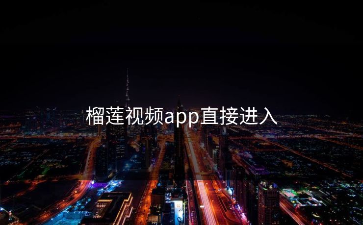 榴莲视频app直接进入 榴莲视频app直接进入