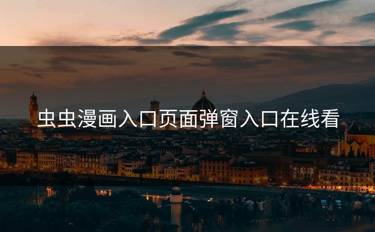 虫虫漫画入口页面弹窗入口在线看 虫虫漫画入口页面弹窗入口在线看