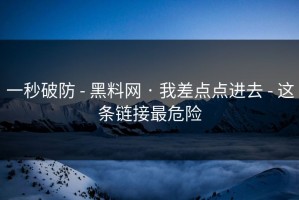 一秒破防 - 黑料网 · 我差点点进去 - 这条链接最危险