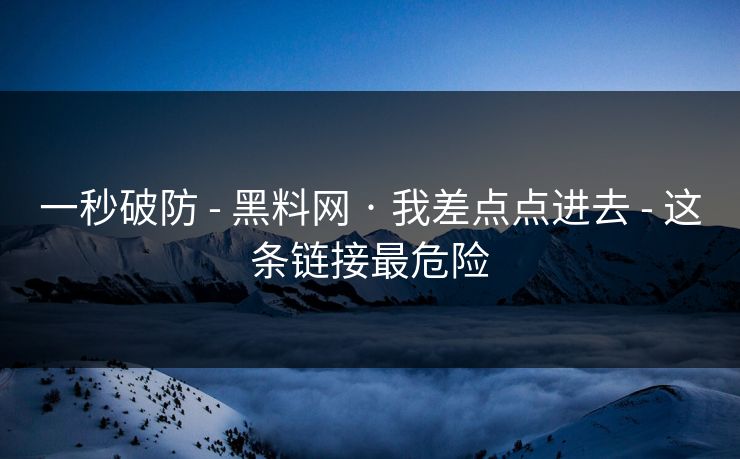 一秒破防 - 黑料网 · 我差点点进去 - 这条链接最危险